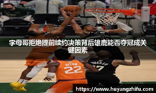 字母哥拒绝提前续约决策背后雄鹿能否夺冠成关键因素