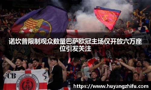 诺坎普限制观众数量巴萨欧冠主场仅开放六万座位引发关注