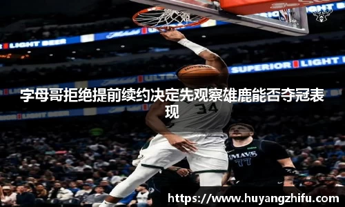 字母哥拒绝提前续约决定先观察雄鹿能否夺冠表现